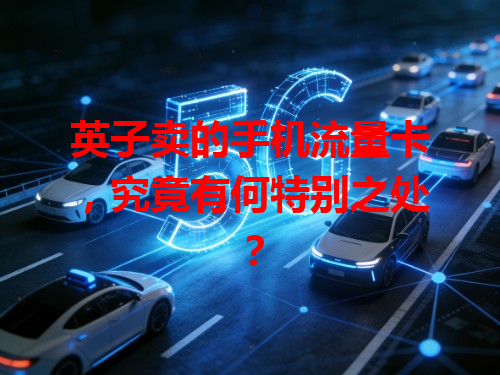 英子卖的手机流量卡，究竟有何特别之处？