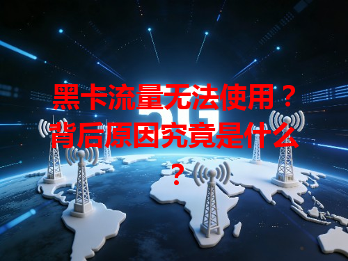 黑卡流量无法使用？背后原因究竟是什么？