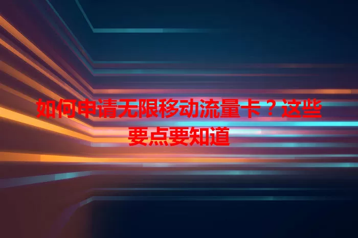 如何申请无限移动流量卡?这些要点要知道