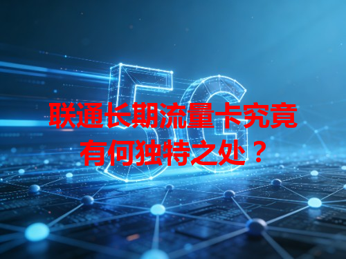 联通长期流量卡究竟有何独特之处？