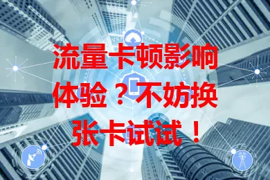 流量卡顿影响体验?不妨换张卡试试!