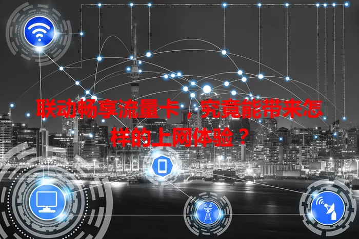 联动畅享流量卡,究竟能带来怎样的上网体验?