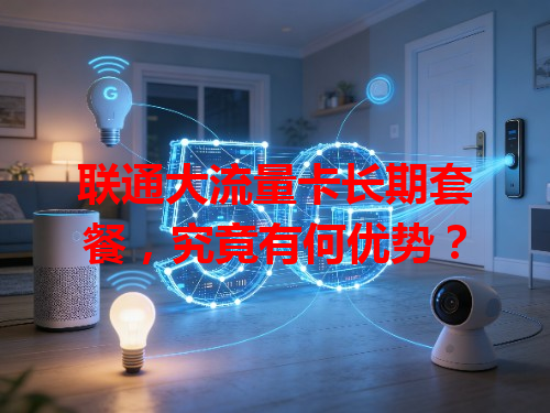 联通大流量卡长期套餐，究竟有何优势？