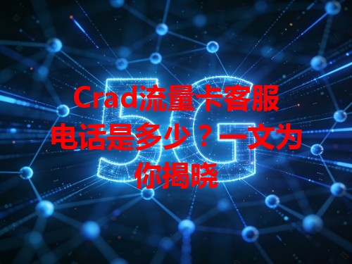 Crad流量卡客服电话是多少？一文为你揭晓