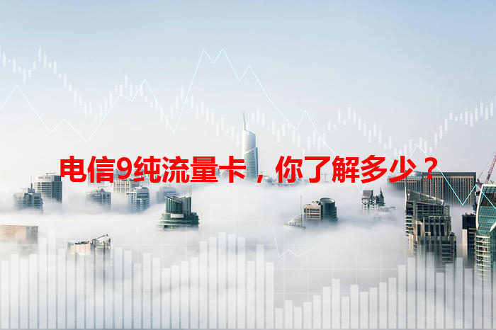 电信9纯流量卡，你了解多少？