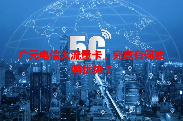 广元电信大流量卡,究竟有何独特优势?