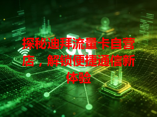 探秘迪拜流量卡自营店，解锁便捷通信新体验