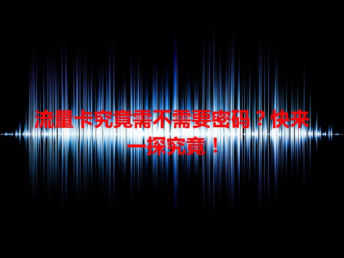 流量卡究竟需不需要密码?快来一探究竟!