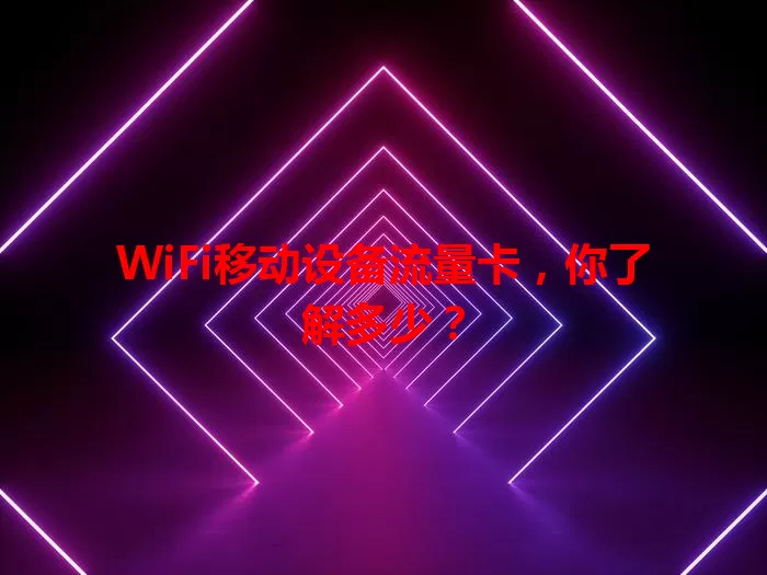 WiFi移动设备流量卡,你了解多少?