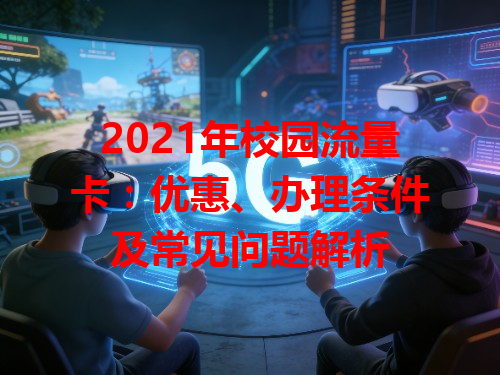 2021年校园流量卡：优惠、办理条件及常见问题解析
