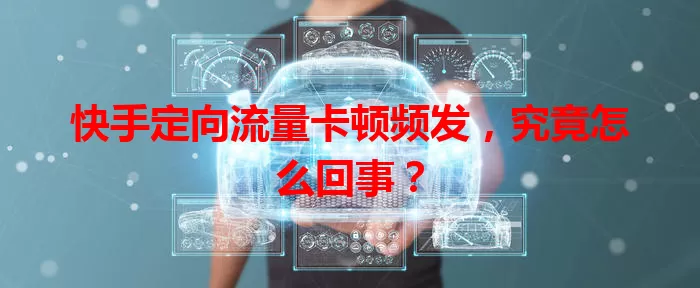 快手定向流量卡顿频发,究竟怎么回事?