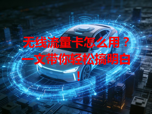 无线流量卡怎么用？一文带你轻松搞明白！