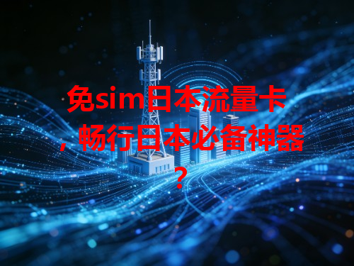 免sim日本流量卡，畅行日本必备神器？