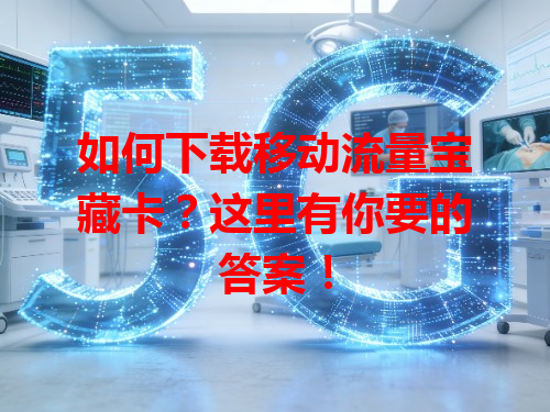 如何下载移动流量宝藏卡？这里有你要的答案！
