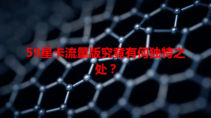 59星卡流量版究竟有何独特之处?