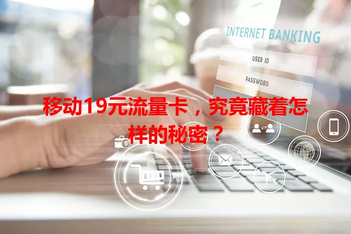 移动19元流量卡,究竟藏着怎样的秘密?