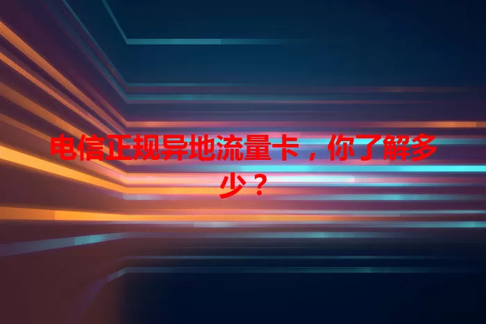 电信正规异地流量卡,你了解多少?