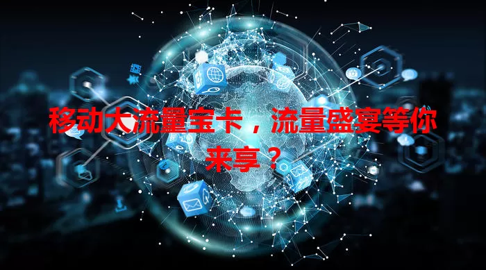 移动大流量宝卡,流量盛宴等你来享?