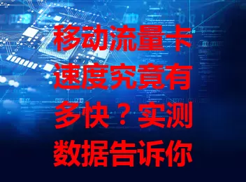 移动流量卡速度究竟有多快?实测数据告诉你