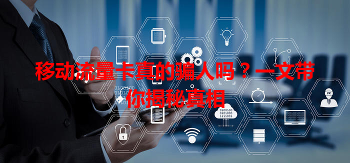 移动流量卡真的骗人吗？一文带你揭秘真相