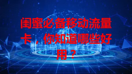闺蜜必备移动流量卡,你知道哪些好用?