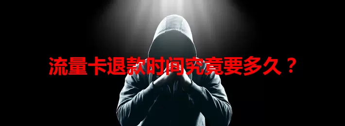 流量卡退款时间究竟要多久?