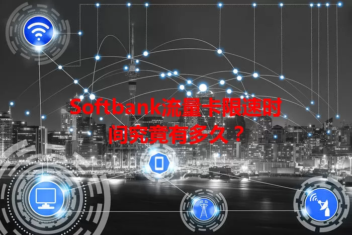 Softbank流量卡限速时间究竟有多久?