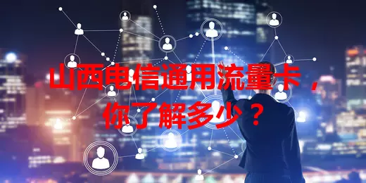 山西电信通用流量卡,你了解多少?