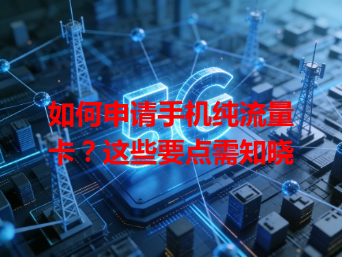 如何申请手机纯流量卡？这些要点需知晓