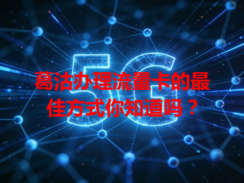 葛沽办理流量卡的最佳方式你知道吗？