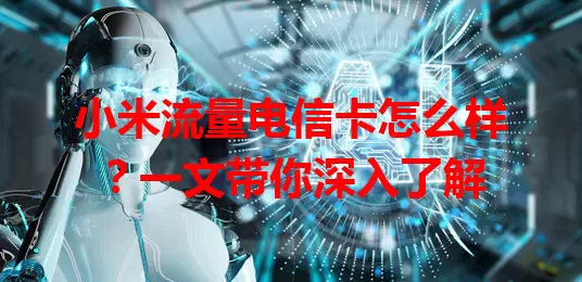 小米流量电信卡怎么样?一文带你深入了解