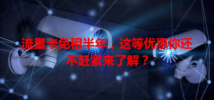 流量卡免租半年,这等优惠你还不赶紧来了解?