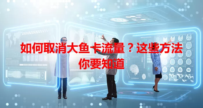 如何取消大鱼卡流量?这些方法你要知道