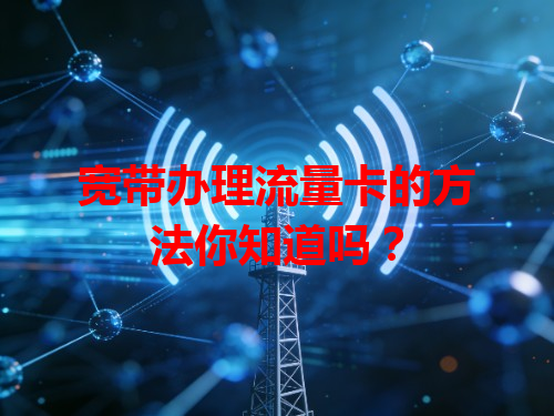 宽带办理流量卡的方法你知道吗？