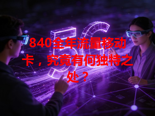 840全年流量移动卡，究竟有何独特之处？