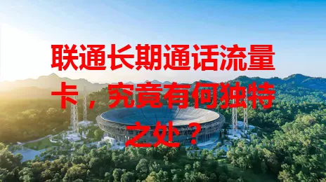 联通长期通话流量卡,究竟有何独特之处?
