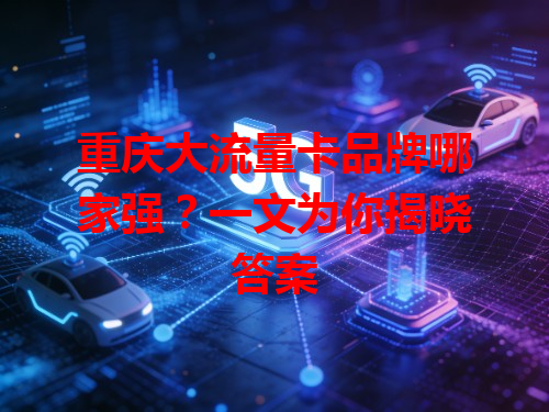 重庆大流量卡品牌哪家强？一文为你揭晓答案