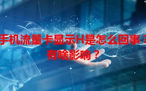 手机流量卡显示H是怎么回事？有啥影响？
