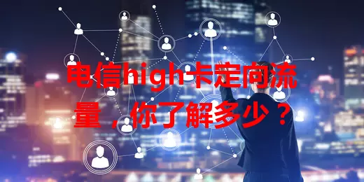 电信high卡定向流量,你了解多少?