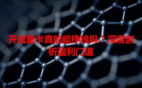 开流量卡真的能挣钱吗？深度剖析盈利门道