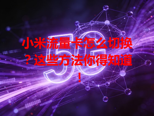 小米流量卡怎么切换？这些方法你得知道！