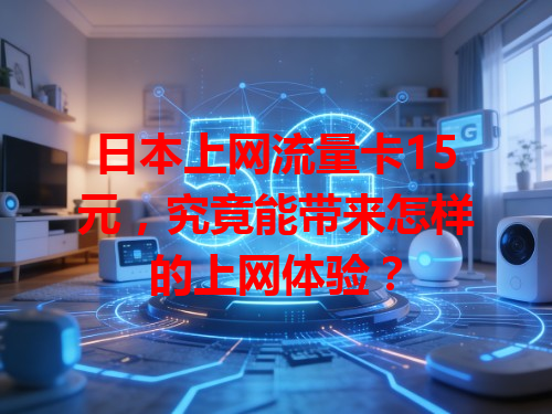 日本上网流量卡15元，究竟能带来怎样的上网体验？
