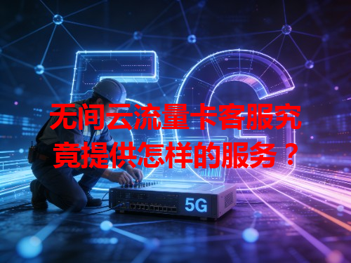 无间云流量卡客服究竟提供怎样的服务？