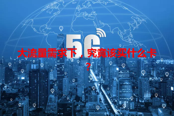 大流量需求下,究竟该买什么卡?