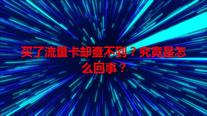 买了流量卡却查不到?究竟是怎么回事?