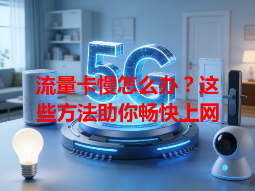 流量卡慢怎么办？这些方法助你畅快上网