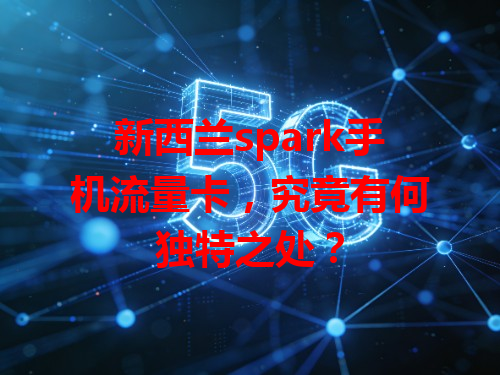 新西兰spark手机流量卡，究竟有何独特之处？