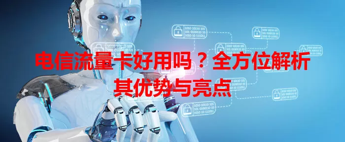 电信流量卡好用吗?全方位解析其优势与亮点