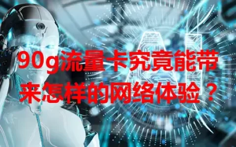 90g流量卡究竟能带来怎样的网络体验？