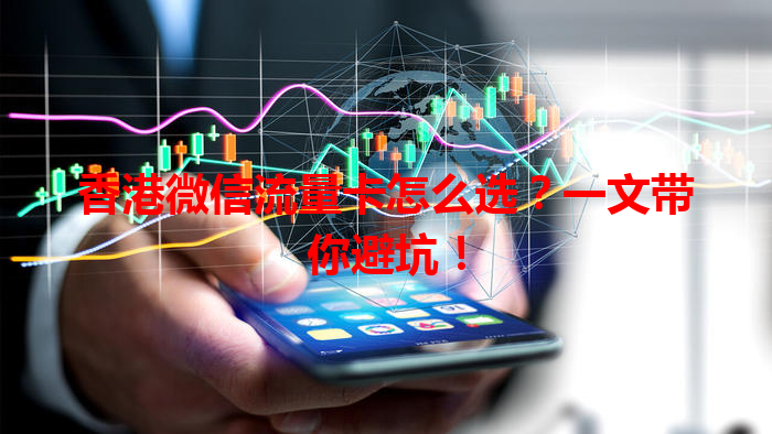 香港微信流量卡怎么选？一文带你避坑！
